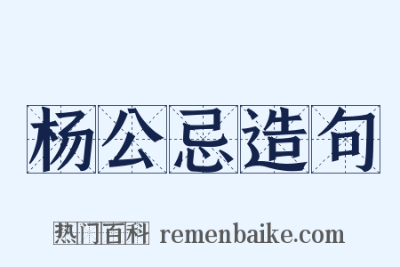 杨公忌造句是什么意思的图片
